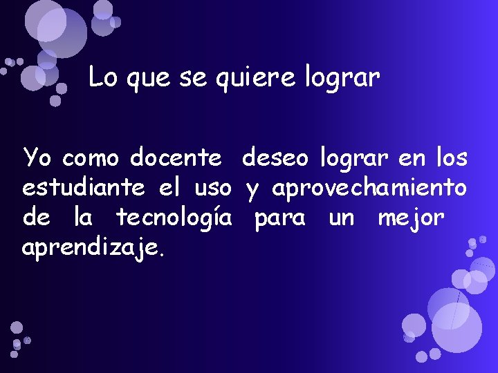 Lo que se quiere lograr Yo como docente deseo lograr en los estudiante el