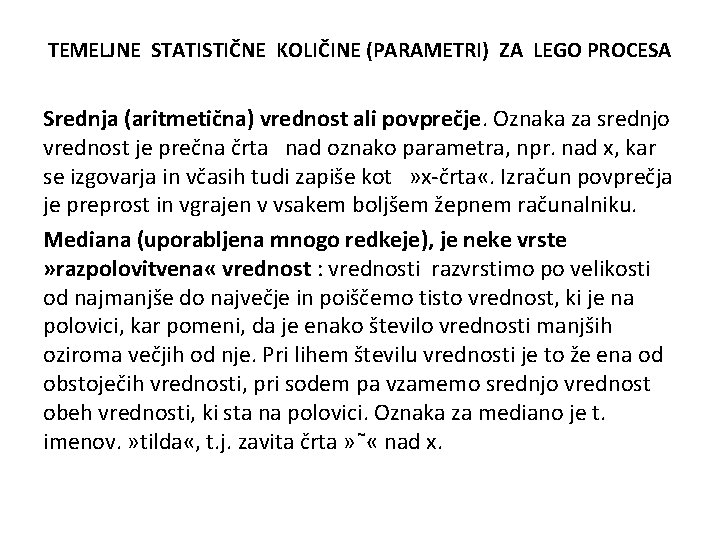 TEMELJNE STATISTIČNE KOLIČINE (PARAMETRI) ZA LEGO PROCESA Srednja (aritmetična) vrednost ali povprečje. Oznaka za