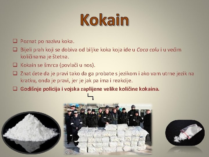 Kokain q Poznat po nazivu koka. q Bijeli prah koji se dobiva od biljke