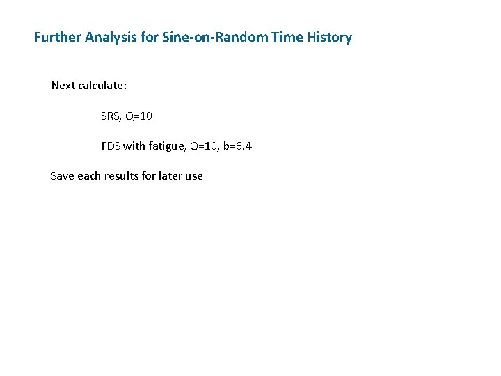 Further Analysis for Sine-on-Random Time History Next calculate: SRS, Q=10 FDS with fatigue, Q=10,