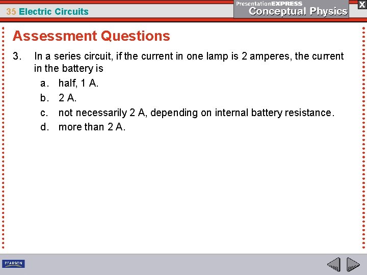 35 Electric Circuits Assessment Questions 3. In a series circuit, if the current in
