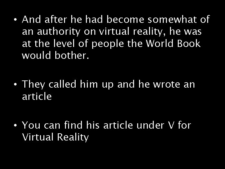  • And after he had become somewhat of an authority on virtual reality,