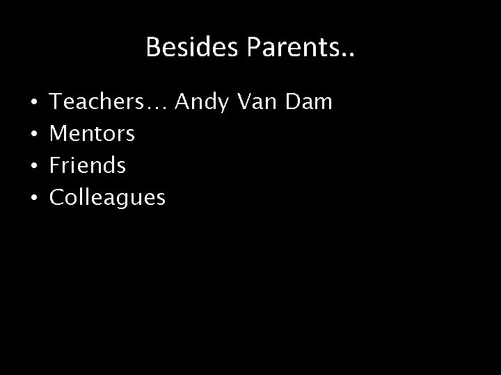 Besides Parents. . • • Teachers… Andy Van Dam Mentors Friends Colleagues 