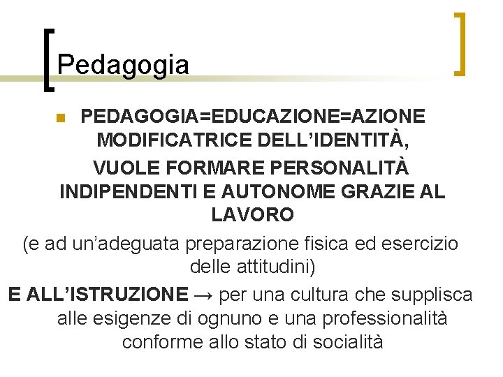 Pedagogia PEDAGOGIA=EDUCAZIONE=AZIONE MODIFICATRICE DELL’IDENTITÀ, VUOLE FORMARE PERSONALITÀ INDIPENDENTI E AUTONOME GRAZIE AL LAVORO (e