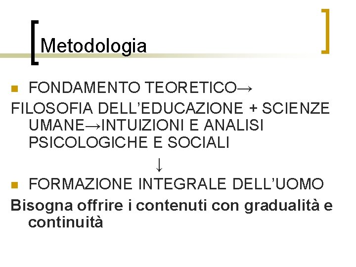 Metodologia FONDAMENTO TEORETICO→ FILOSOFIA DELL’EDUCAZIONE + SCIENZE UMANE→INTUIZIONI E ANALISI PSICOLOGICHE E SOCIALI ↓