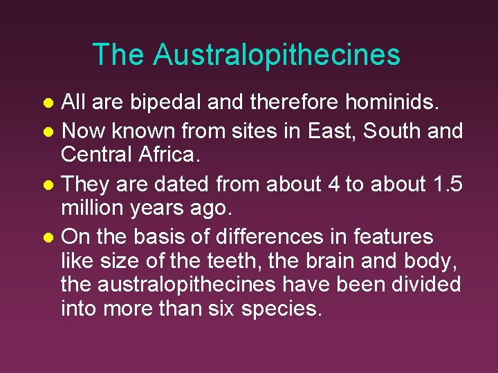 The Australopithecines All are bipedal and therefore hominids. Now known from sites in East,