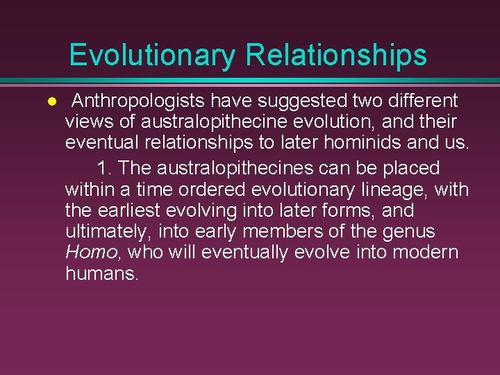 Evolutionary Relationships Anthropologists have suggested two different views of australopithecine evolution, and their eventual