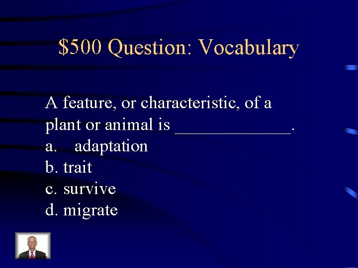 $500 Question: Vocabulary A feature, or characteristic, of a plant or animal is _______.