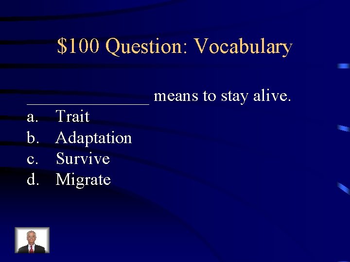 $100 Question: Vocabulary _______ means to stay alive. a. Trait b. Adaptation c. Survive