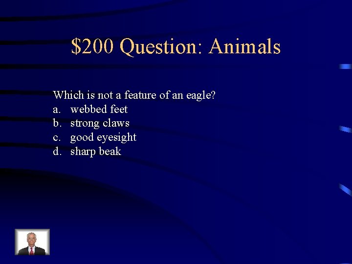 $200 Question: Animals Which is not a feature of an eagle? a. webbed feet