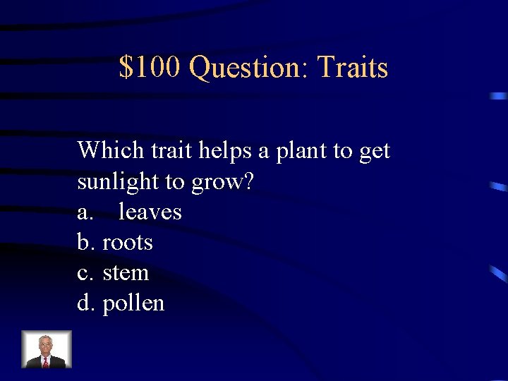 $100 Question: Traits Which trait helps a plant to get sunlight to grow? a.