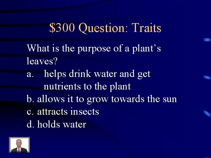 $300 Question: Traits What is the purpose of a plant’s leaves? a. helps drink