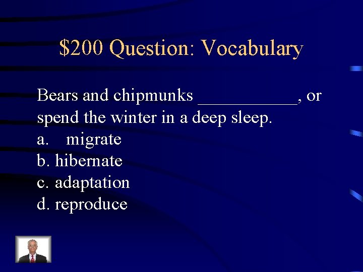 $200 Question: Vocabulary Bears and chipmunks ______, or spend the winter in a deep