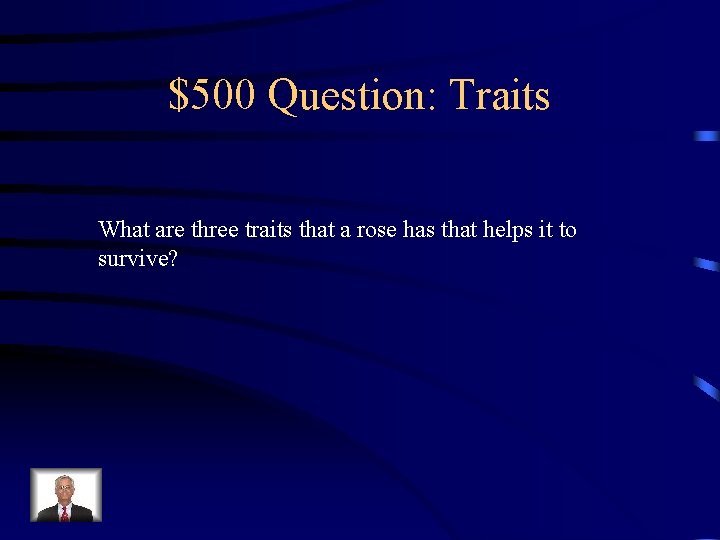 $500 Question: Traits What are three traits that a rose has that helps it