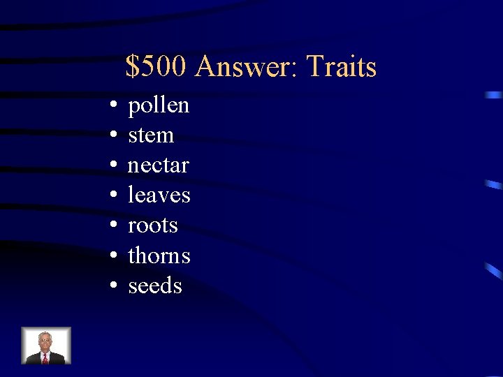 $500 Answer: Traits • • pollen stem nectar leaves roots thorns seeds 