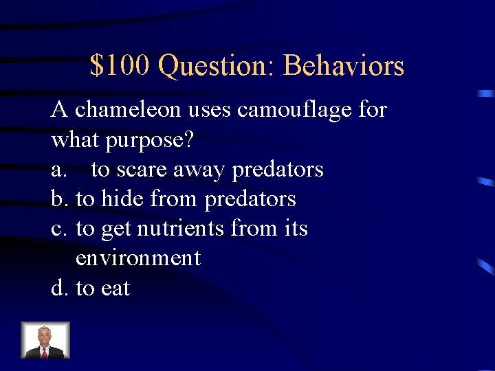 $100 Question: Behaviors A chameleon uses camouflage for what purpose? a. to scare away
