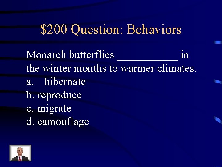 $200 Question: Behaviors Monarch butterflies ______ in the winter months to warmer climates. a.