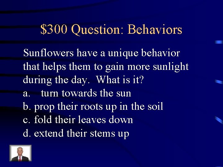 $300 Question: Behaviors Sunflowers have a unique behavior that helps them to gain more