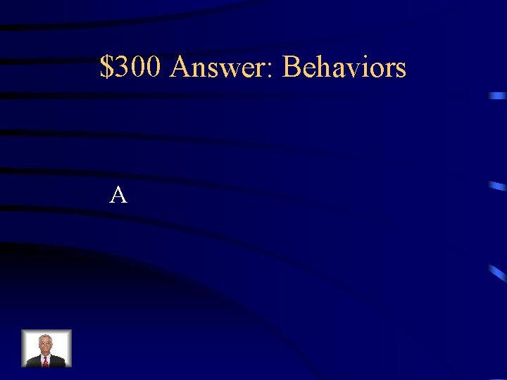 $300 Answer: Behaviors A 