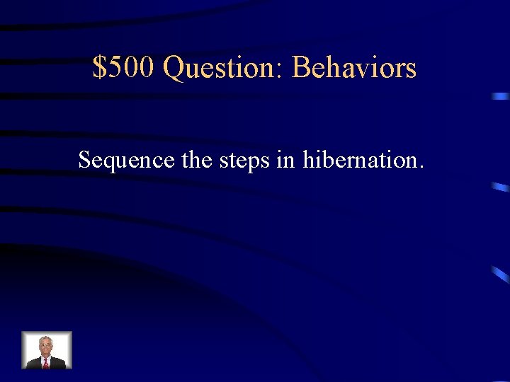 $500 Question: Behaviors Sequence the steps in hibernation. 