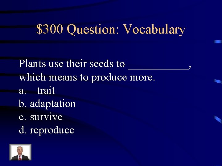 $300 Question: Vocabulary Plants use their seeds to ______, which means to produce more.