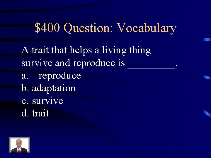 $400 Question: Vocabulary A trait that helps a living thing survive and reproduce is