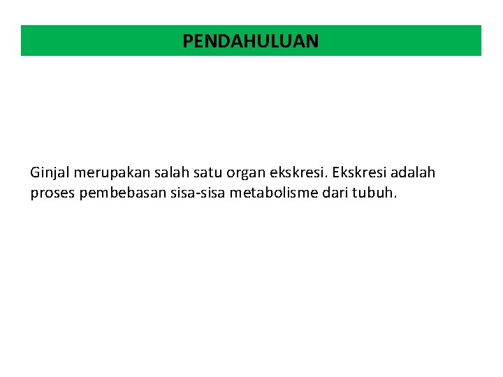 PENDAHULUAN Ginjal merupakan salah satu organ ekskresi. Ekskresi adalah proses pembebasan sisa-sisa metabolisme dari