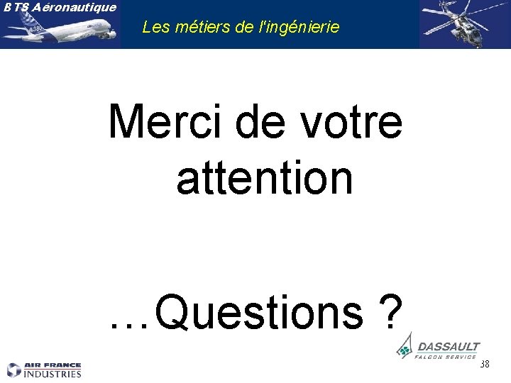 BTS Aéronautique Les métiers de l'ingénierie Merci de votre attention …Questions ? 38 