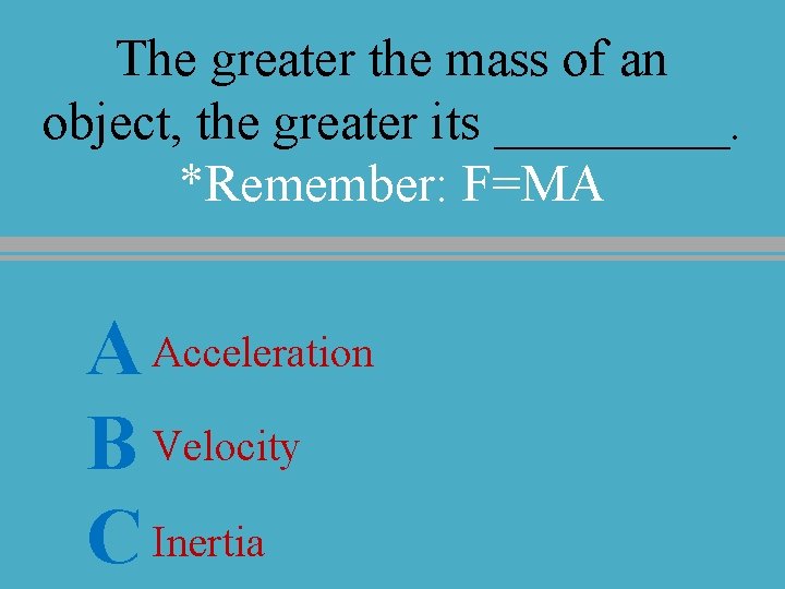 The greater the mass of an object, the greater its _____. *Remember: F=MA A