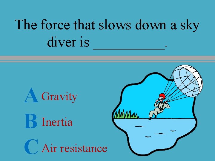 The force that slows down a sky diver is _____. A Gravity B Inertia