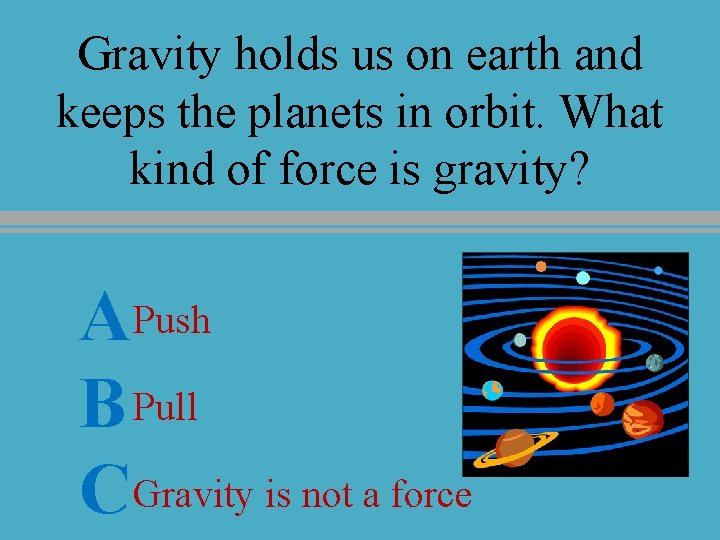 Gravity holds us on earth and keeps the planets in orbit. What kind of