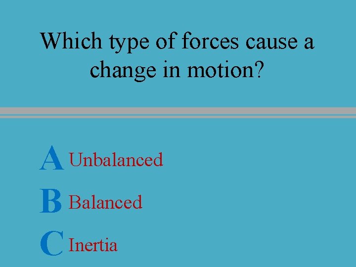 Which type of forces cause a change in motion? A Unbalanced B Balanced C