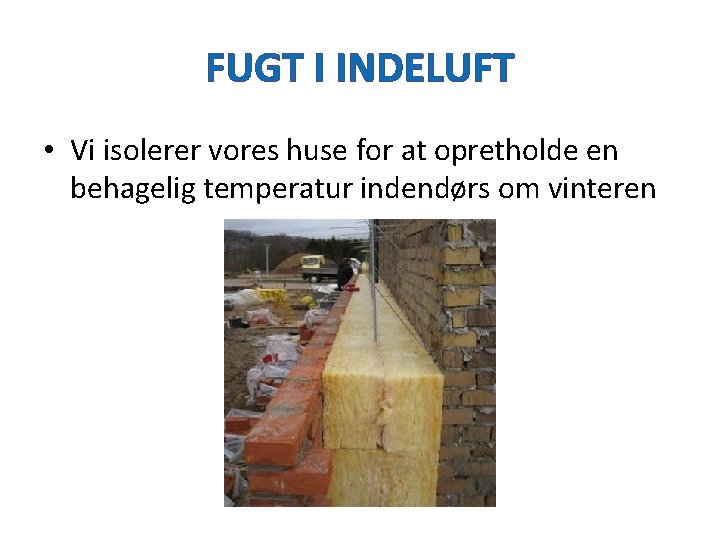 FUGT I INDELUFT • Vi isolerer vores huse for at opretholde en behagelig temperatur