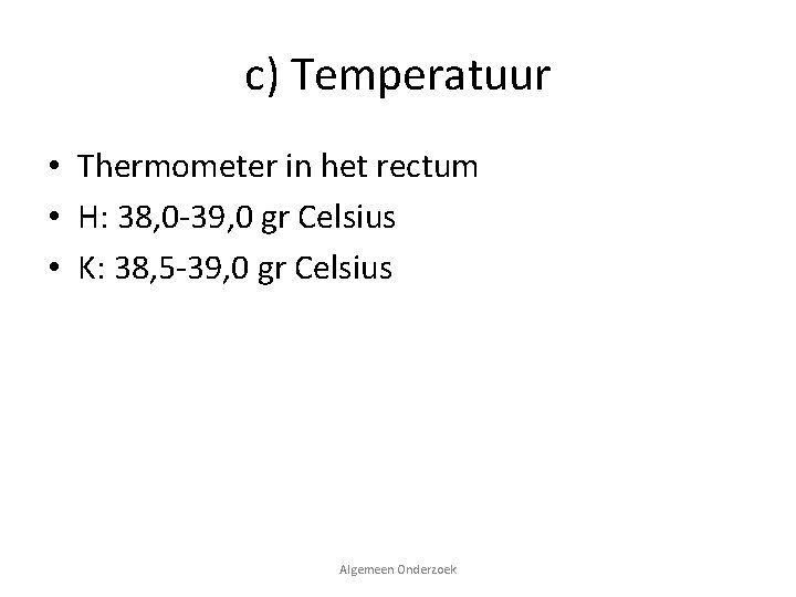 c) Temperatuur • Thermometer in het rectum • H: 38, 0 -39, 0 gr