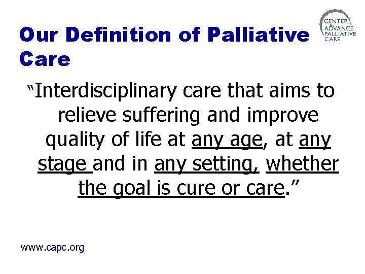 Our Definition of Palliative Care “Interdisciplinary care that aims to relieve suffering and improve