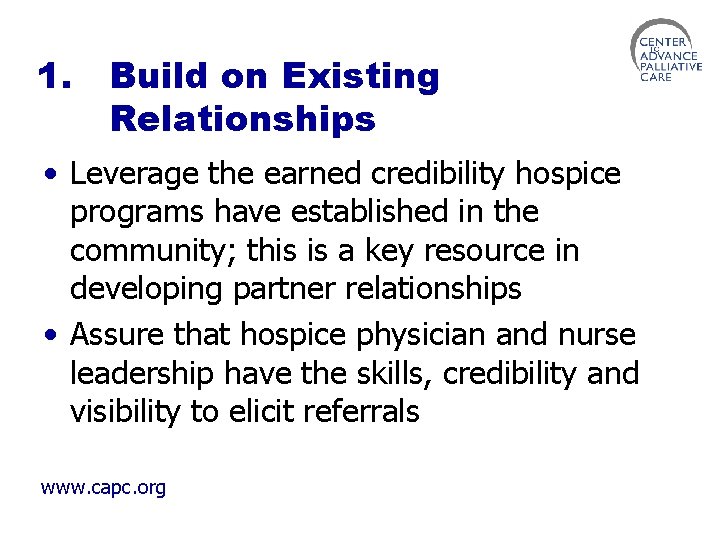 1. Build on Existing Relationships • Leverage the earned credibility hospice programs have established
