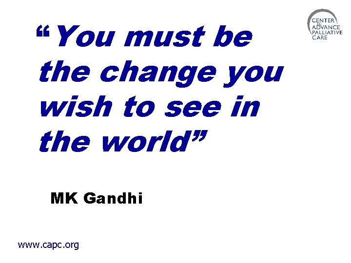 “You must be the change you wish to see in the world” MK Gandhi