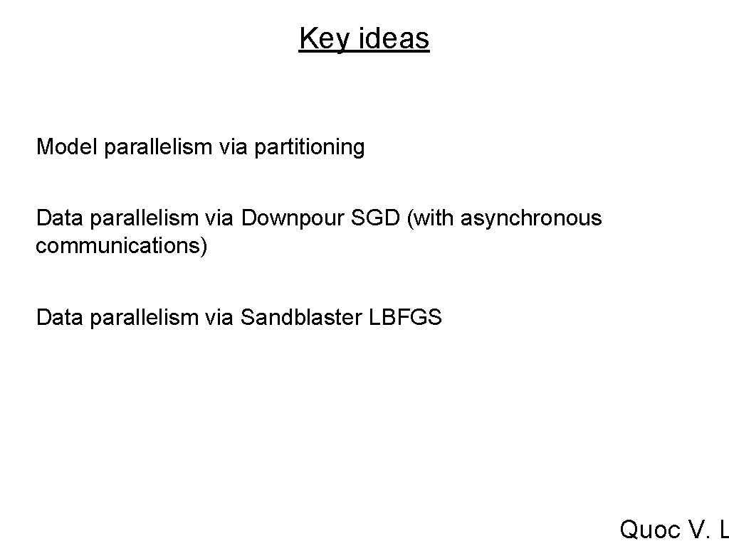 Key ideas Model parallelism via partitioning Data parallelism via Downpour SGD (with asynchronous communications) Key ideas Model parallelism via partitioning Data parallelism via Downpour SGD (with asynchronous communications)