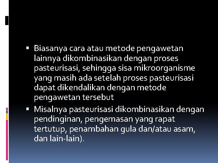  Biasanya cara atau metode pengawetan lainnya dikombinasikan dengan proses pasteurisasi, sehingga sisa mikroorganisme