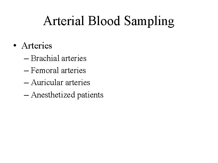 Arterial Blood Sampling • Arteries – Brachial arteries – Femoral arteries – Auricular arteries