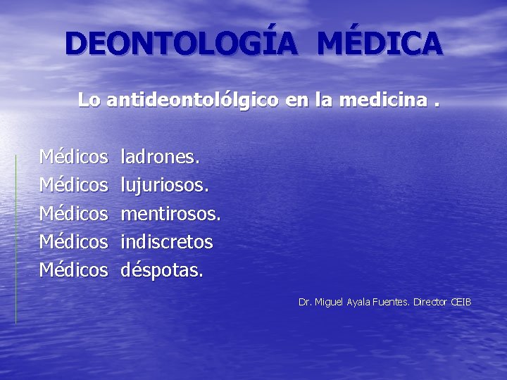 DEONTOLOGÍA MÉDICA Lo antideontolólgico en la medicina. Médicos Médicos ladrones. lujuriosos. mentirosos. indiscretos déspotas.