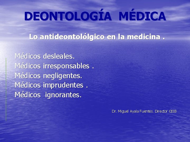DEONTOLOGÍA MÉDICA Lo antideontolólgico en la medicina. Médicos desleales. Médicos irresponsables. Médicos negligentes. Médicos