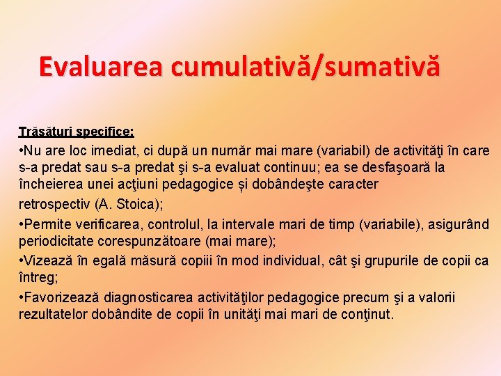 Evaluarea cumulativă/sumativă Trăsături specifice: • Nu are loc imediat, ci după un număr mai Evaluarea cumulativă/sumativă Trăsături specifice: • Nu are loc imediat, ci după un număr mai