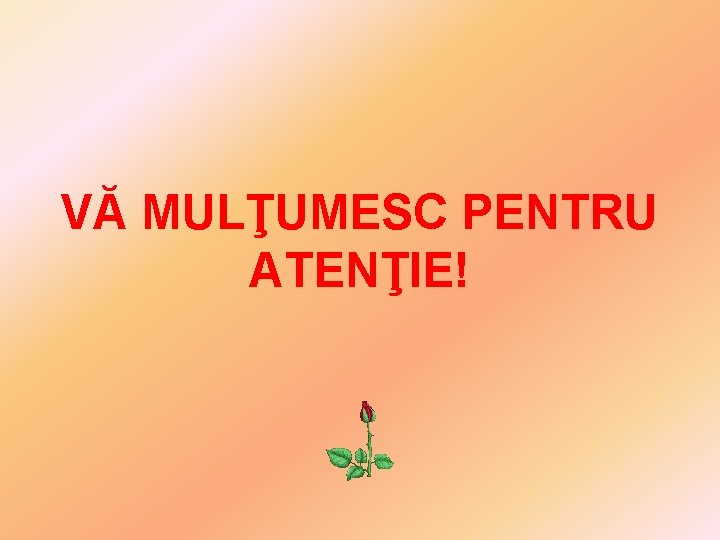 VĂ MULŢUMESC PENTRU ATENŢIE! VĂ MULŢUMESC PENTRU ATENŢIE!