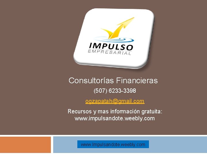 Consultorías Financieras (507) 6233 -3398 ogzapatah@gmail. com Recursos y mas información gratuita: www. impulsandote.