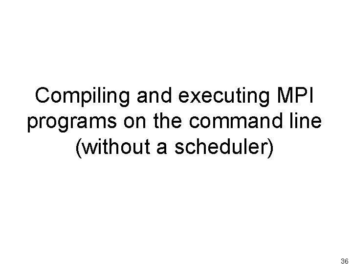 Compiling and executing MPI programs on the command line (without a scheduler) 36 