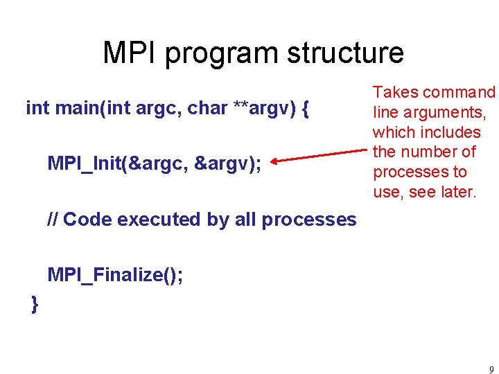 MPI program structure int main(int argc, char **argv) { MPI_Init(&argc, &argv); Takes command line