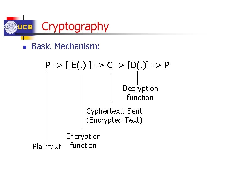 UCB n Cryptography Basic Mechanism: P -> [ E(. ) ] -> C ->