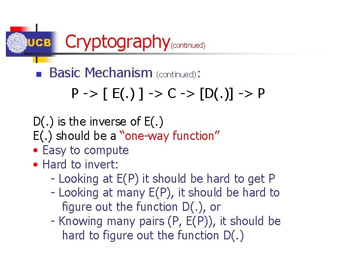 UCB n Cryptography (continued) Basic Mechanism (continued): P -> [ E(. ) ] ->