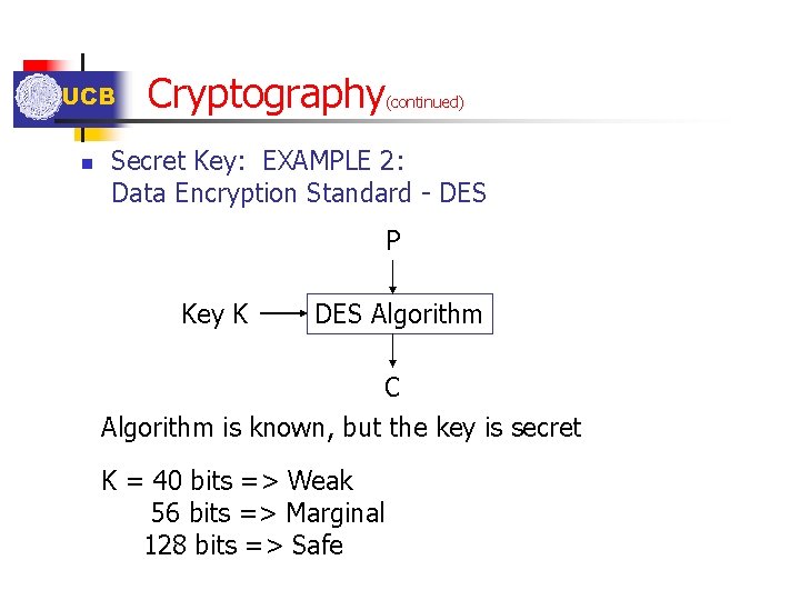 UCB n Cryptography (continued) Secret Key: EXAMPLE 2: Data Encryption Standard - DES P